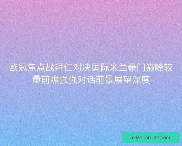 欧冠焦点战拜仁对决国际米兰豪门巅峰较量前瞻强强对话前景展望深度