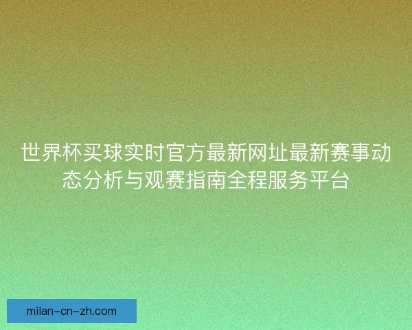 世界杯买球实时官方最新网址最新赛事动态分析与观赛指南全程服务平台