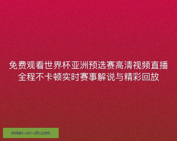 免费观看世界杯亚洲预选赛高清视频直播全程不卡顿实时赛事解说与精彩回放